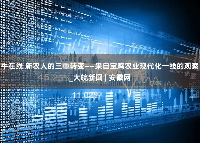 牛在线 新农人的三重转变——来自宝鸡农业现代化一线的观察_大皖新闻 | 安徽网
