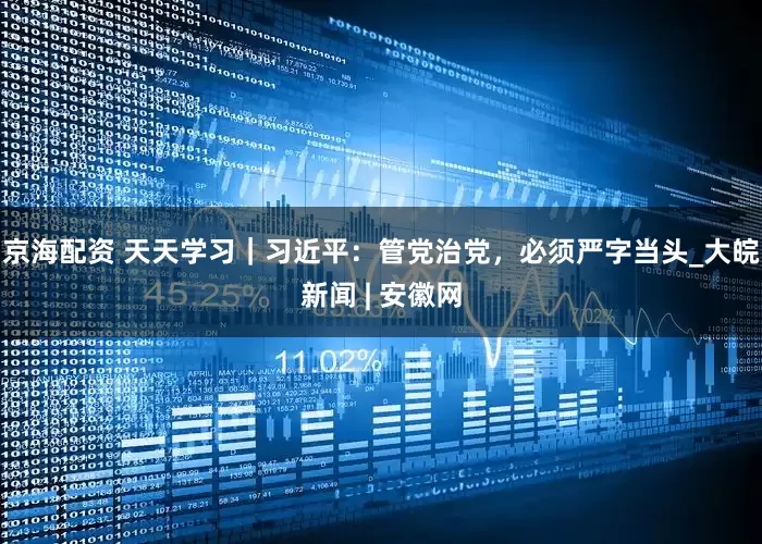 京海配资 天天学习｜习近平：管党治党，必须严字当头_大皖新闻 | 安徽网