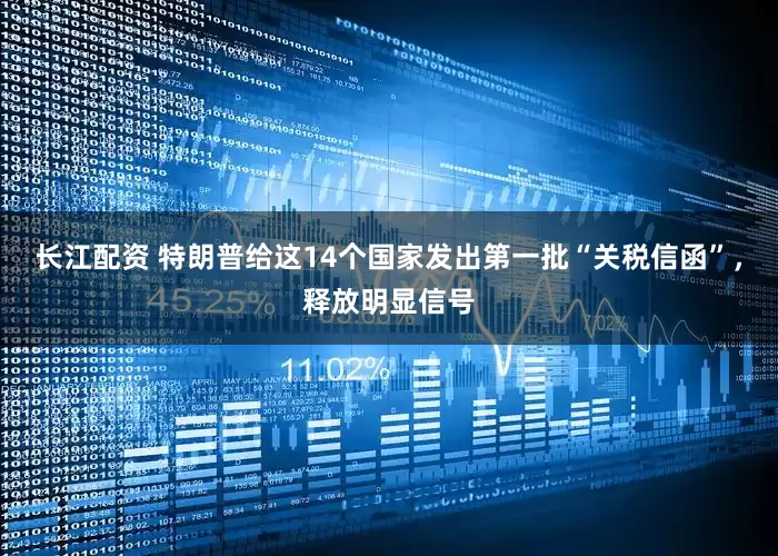 长江配资 特朗普给这14个国家发出第一批“关税信函”，释放明显信号