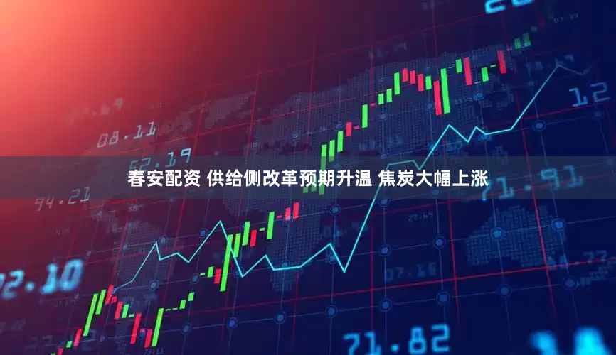 春安配资 供给侧改革预期升温 焦炭大幅上涨
