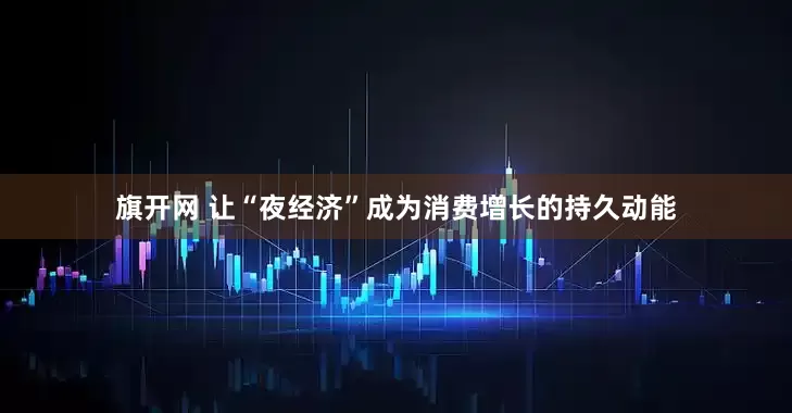 旗开网 让“夜经济”成为消费增长的持久动能