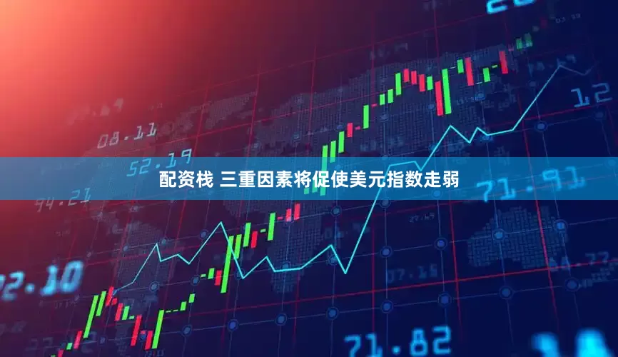 配资栈 三重因素将促使美元指数走弱