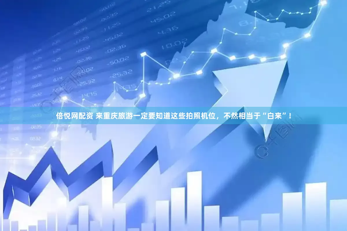 倍悦网配资 来重庆旅游一定要知道这些拍照机位，不然相当于“白来”！