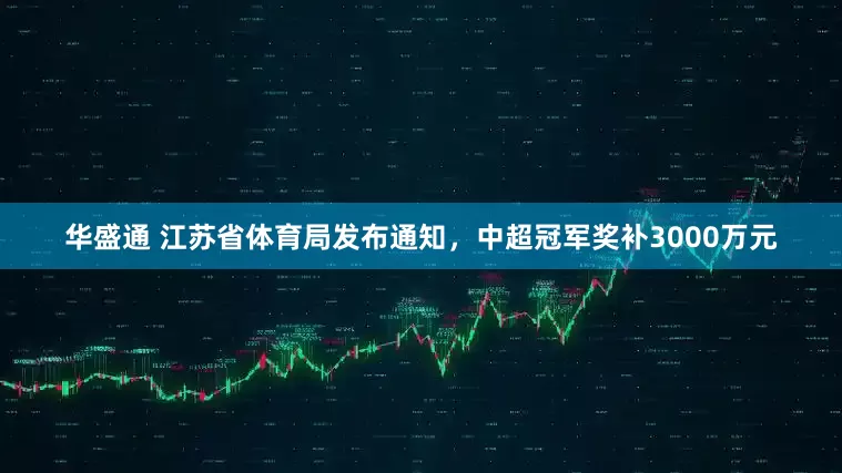 华盛通 江苏省体育局发布通知，中超冠军奖补3000万元