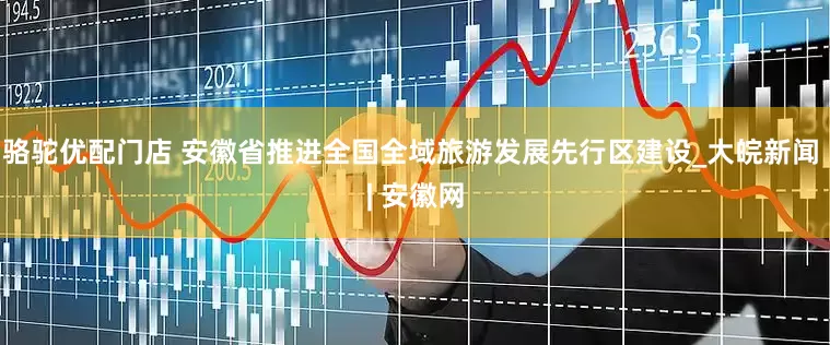 骆驼优配门店 安徽省推进全国全域旅游发展先行区建设_大皖新闻 | 安徽网