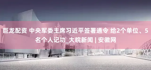 巨龙配资 中央军委主席习近平签署通令 给2个单位、5名个人记功_大皖新闻 | 安徽网