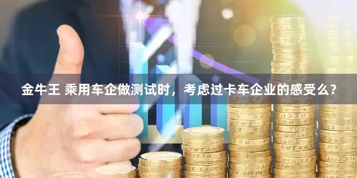 金牛王 乘用车企做测试时，考虑过卡车企业的感受么？