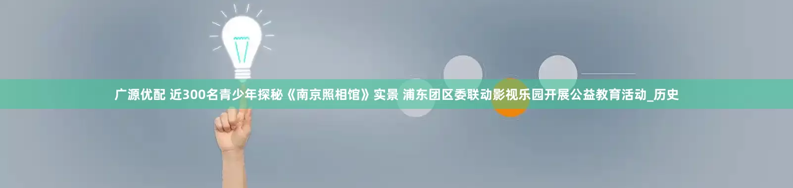 广源优配 近300名青少年探秘《南京照相馆》实景 浦东团区委联动影视乐园开展公益教育活动_历史
