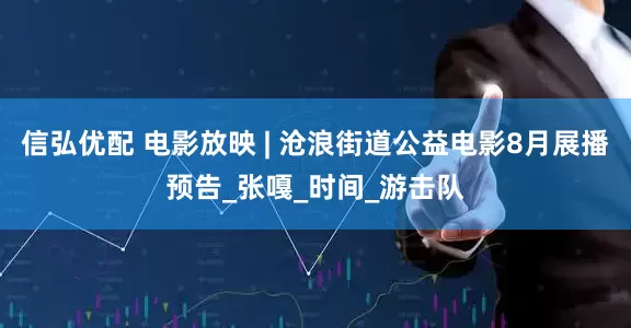 信弘优配 电影放映 | 沧浪街道公益电影8月展播预告_张嘎_时间_游击队