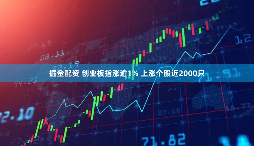 掘金配资 创业板指涨逾1% 上涨个股近2000只
