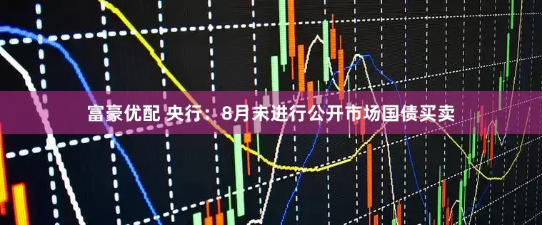富豪优配 央行：8月未进行公开市场国债买卖