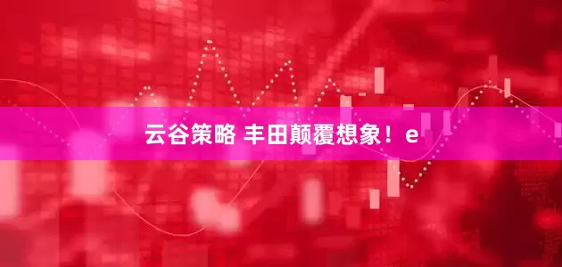 云谷策略 丰田颠覆想象！e