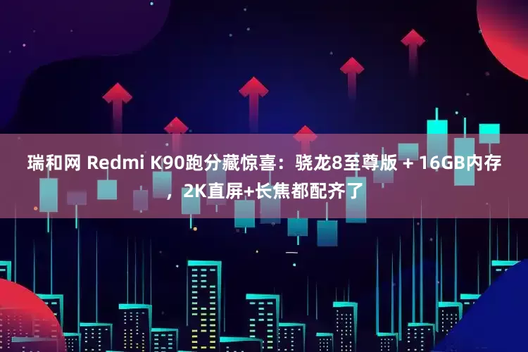 瑞和网 Redmi K90跑分藏惊喜：骁龙8至尊版 + 16GB内存，2K直屏+长焦都配齐了