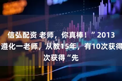 信弘配资 老师，你真棒！”2013年，遵化一老师，从教15年，有10次获得“先