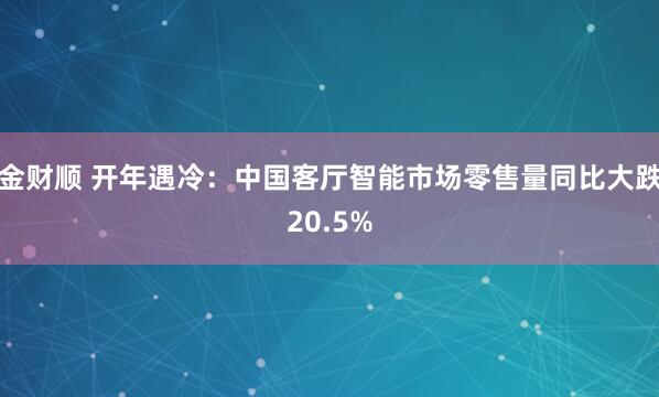金财顺 开年遇冷:中国客厅智能市场零售量同比大跌20.5%