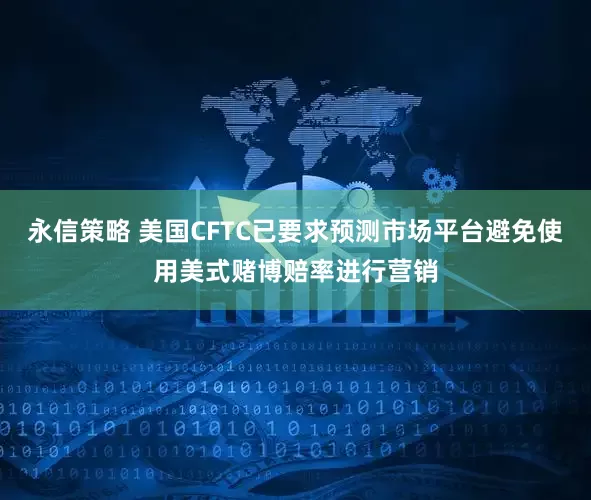 永信策略 美国CFTC已要求预测市场平台避免使用美式赌博赔率进行营销